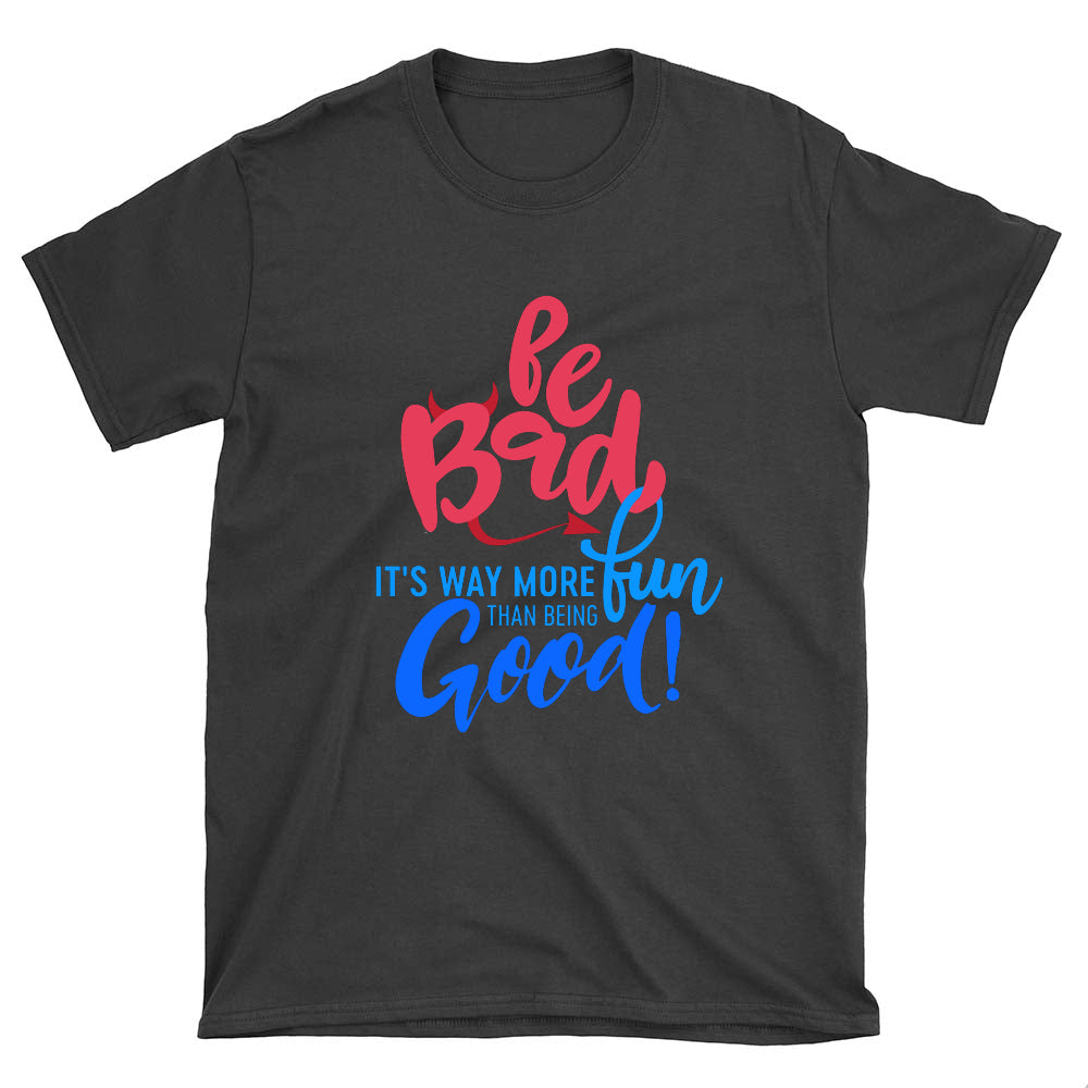 "Be Bad it's way more fun than being good" Unixex T-shirt
